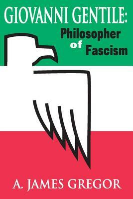 Giovanni Gentile: Philosopher of Facism by A. James Gregor