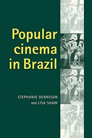 Popular Cinema in Brazil, 1930-2001 by Stephanie Dennison, Lisa Shaw