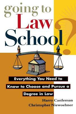 Going to Law School: Everything You Need to Know to Choose and Pursue a Degree in Law by Harry Castleman, Christopher Niewoehner