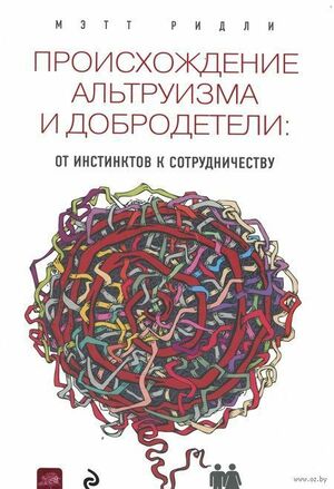 Происхождение альтруизма и добродетели. От инстинктов к сотрудничеству by Мэтт Ридли, Matt Ridley