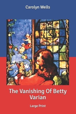 The Vanishing Of Betty Varian: Large Print by Carolyn Wells