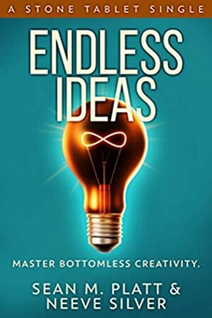 Endless Ideas: Master Bottomless Creativity (Stone Tablet Singles Book 6) by Sean M. Platt, Neeve Silver