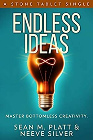 Endless Ideas: Master Bottomless Creativity (Stone Tablet Singles Book 6) by Neeve Silver, Sean M. Platt