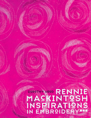 Rennie Mackintosh Inspirations in Embroidery by Dorothy Wood