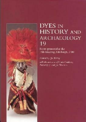 Dyes in History and Archaeology, Volume 19: Including Papers Presented at the 19th Meeting, Held at the Royal Museum, National Museums of Scotland, Ed by Jo Kirby