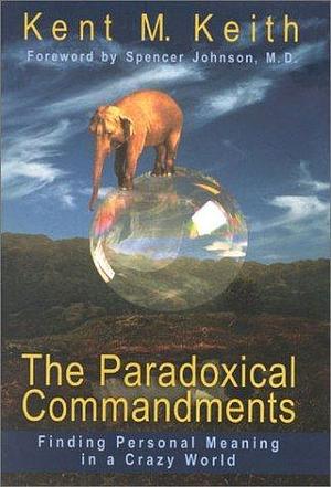 The Paradoxical Commandments: Finding Personal Meaning in a Crazy World by Kent M. Keith, Kent M. Keith