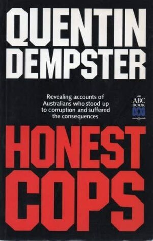 Honest Cops: Revealing Accounts Of Australians Who Stood Up To Corruption And Suffered The Consequences by Quentin Dempster