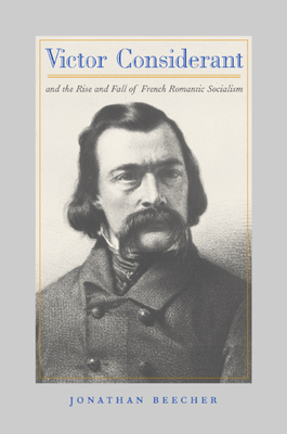 Victor Considerant and the Rise and Fall of French Romantic Socialism by Jonathan Beecher