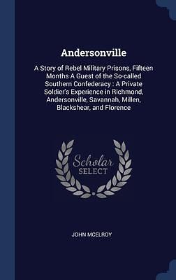 Andersonville: A Story of Rebel Military Prisons, Fifteen Months A Guest of the So-called Southern Confederacy : A Private Soldier's Experience in ... Savannah, Millen, Blackshear, and Florence by John McElroy, John McElroy