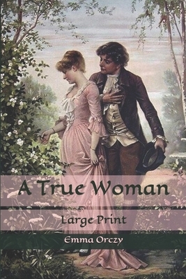 A True Woman: Large Print by Emma Orczy