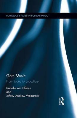 Goth Music: From Sound to Subculture by Jeffrey Andrew Weinstock, Isabella van Elferen