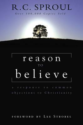 Reason to Believe: A Response to Common Objections to Christianity by R.C. Sproul