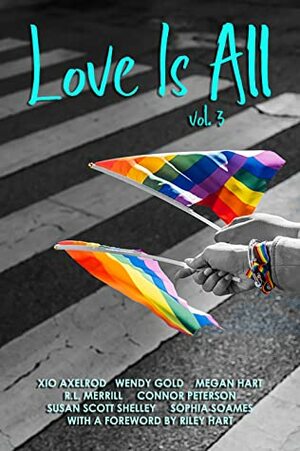 Love Is All: Volume 3 by R.L. Merrill, Wendy Gold, Riley Hart, Sophia Soames, Susan Scott Shelley, Connor Peterson, Xio Axelrod, Megan Hart