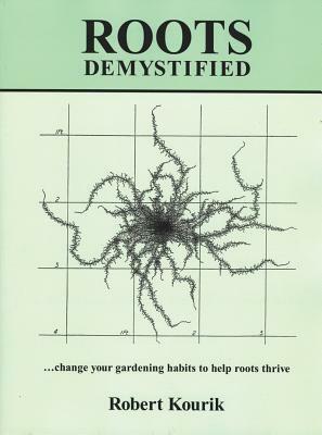 Roots Demystified: Change Your Gardening Habits to Help Roots Thrive by Robert Kourik