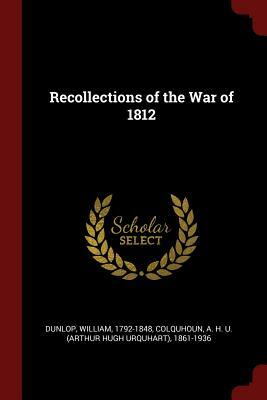 Recollections of the War of 1812 by William Dunlop, A. H. U. 1861-1936 Colquhoun