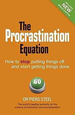 Procrastination Equation, The: How to Stop Putting Things Off and Start Getting Stuff Done by Piers Steel, Piers Steel