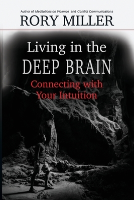 Living in the Deep Brain: Connecting with Your Intuition by Malcolm Rivers, Rory Miller