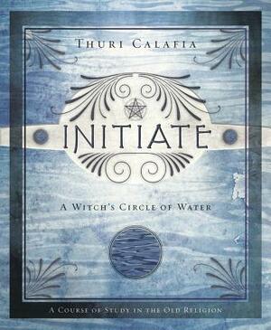 Initiate: A Witch's Circle of Water by Thuri Calafia
