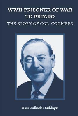 WWII Prisoner of War to Petaro: The Story of Col. Coombes by Kazi Zulkader Siddiqui