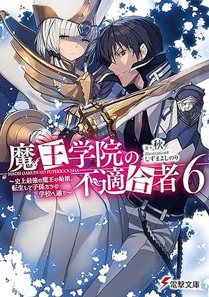 魔王学院の不適合者6 ～史上最強の魔王の始祖、転生して子孫たちの学校へ通う～ by 秋