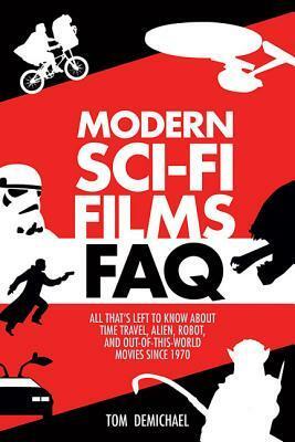 Modern Sci-Fi Films FAQ: All That's Left to Know about Time Travel, Alien, Robot, and Out of This World Movies Since 1970 by Tom DeMichael