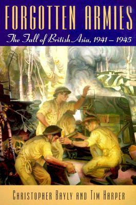Forgotten Armies: The Fall of British Asia, 1941-1945 by C.A. Bayly, Tim Harper