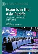 Esports in the Asia-Pacific: Ecosystem, Communities, and Identities by Paul Martin, Filippo Gilardi