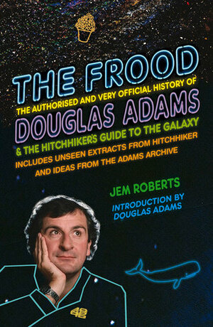 The Frood: The Authorised and Very Official History of Douglas AdamsThe Hitchhiker's Guide to the Galaxy by Jem Roberts