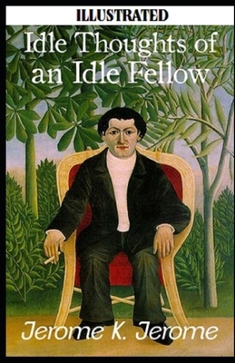 Idle Thoughts of an Idle Fellow Illustrated by Jerome K. Jerome