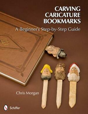 Carving Caricature Bookmarks: A Beginner's Step-By-Step Guide by Chris Morgan