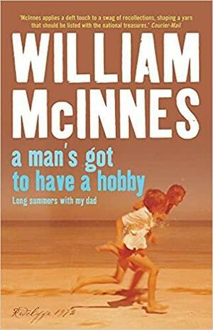 A Man's Got to Have a Hobby: Long Summers With My Dad by William McInnes