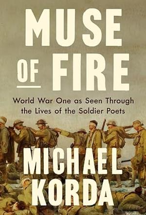 Muse of Fire: World War One as Seen Through the Lives of the Soldier Poets by Michael Korda
