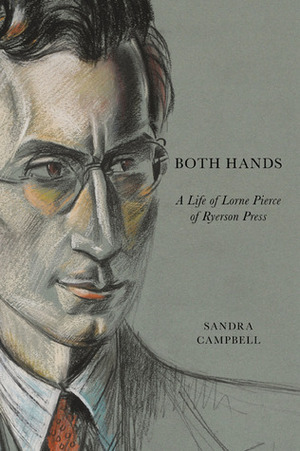 Both Hands: A Life of Lorne Pierce of Ryerson Press by Sandra Campbell