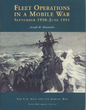 Fleet Operations in a Mobile War: September 1950-June 1951 by Joseph H. Alexander