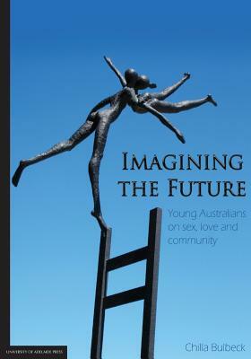 Imagining the Future: Young Australians on sex, love and community by Chilla Bulbeck