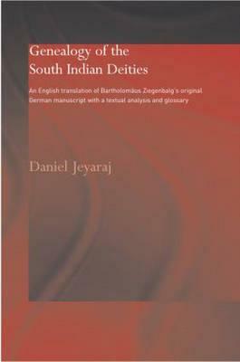 Genealogy of the South Indian Deities: An English Translation of Bartholomäus Ziegenbalg's Original German Manuscript with a Textual Analysis and Glos by Daniel Jeyaraj