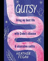Gutsy: Living My Best Life with with Crohn's Disease and Ulcerative Colitis by Heather Fegan