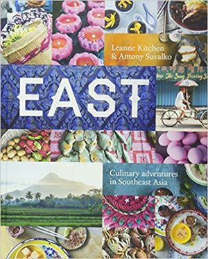 East: Culinary Adventures in Southeast Asia by Antony Suvalko, Leanne Kitchen