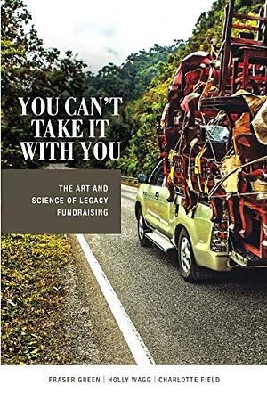 You Can't Take It With You: The Art and Science of Legacy Fundraising by Fraser Green