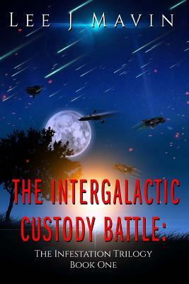 The Intergalactic Custody Battle: Infestation Trilogy Book One by Lee J. Mavin