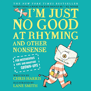 I'm Just No Good at Rhyming: And Other Nonsense for Mischievous Kids and Immature Grown-Ups by Lane Smith, Chris Harris
