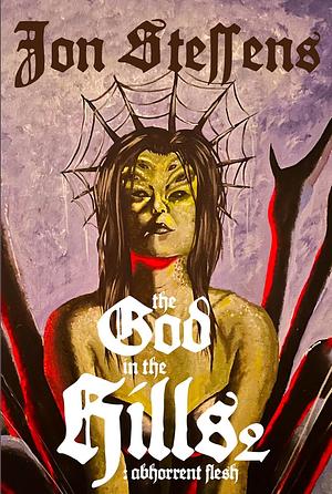 The God in the Hills 2: Abhorrent Flesh by Jon Steffens