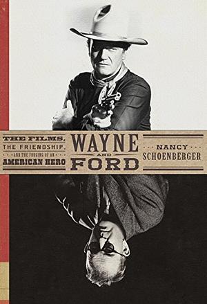 Wayne and Ford: The Films, the Friendship, and the Forging of an American Hero by Nancy Schoenberger