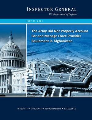 The Army Did Not Properly Account For and Manage Force Provider Equipment in Afghanistan by U S Department of Defense