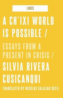 Ch'ixi World is Possible, A: Essays from a Present in Crisis by Matthew Fuller, Andrew Goffey, Silvia Rivera Cusicanqui, Silvia Rivera Cusicanqui