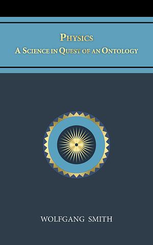Physics: A Science in Quest of an Ontology by Wolfgang Smith