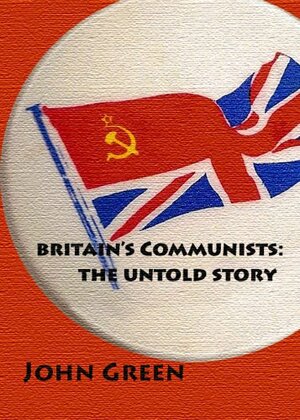 Britain's Communists: The Untold Story by Andy Croft, John Green, Graham Stevenson