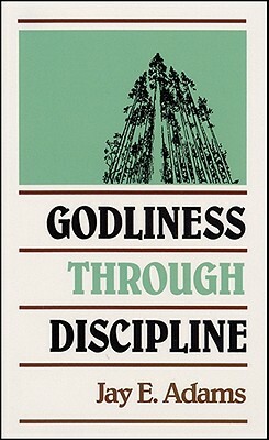 Godliness Through Discipline by Jay E. Adams