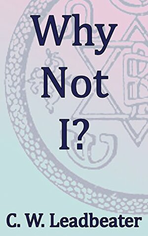 Why Not I?: Theosophical Classics by Charles W. Leadbeater