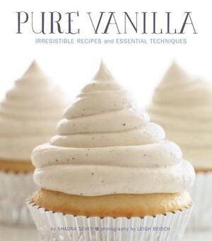 Pure Vanilla: Irresistible Recipes and Essential Techniques by Shauna Sever